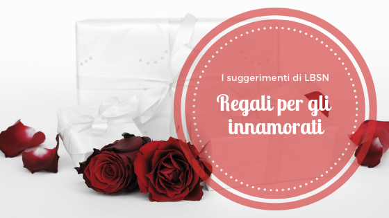 LBSN consiglia: i regali per gli innamorati
